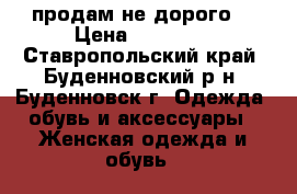 продам не дорого  › Цена ­ 10 000 - Ставропольский край, Буденновский р-н, Буденновск г. Одежда, обувь и аксессуары » Женская одежда и обувь   